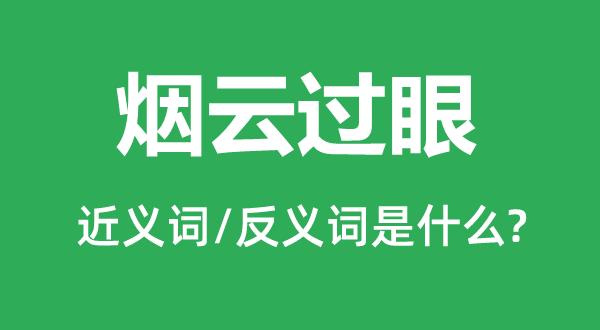 烟云过眼的近义词和反义词是什么,烟云过眼是什么意思