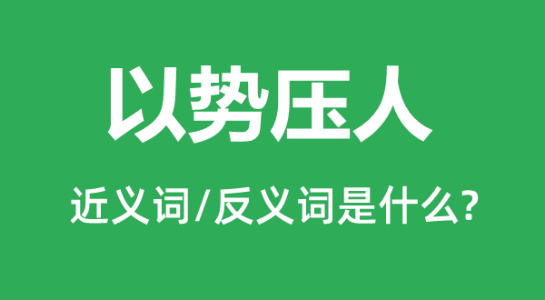 以势压人的近义词和反义词是什么,以势压人是什么意思