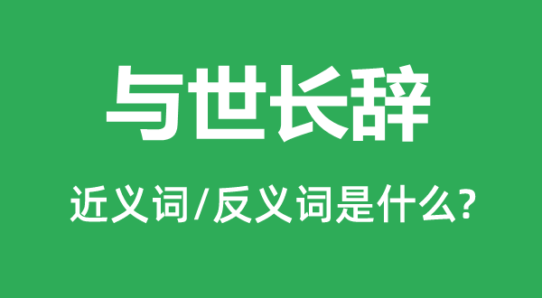 与世长辞的近义词和反义词是什么,与世长辞是什么意思