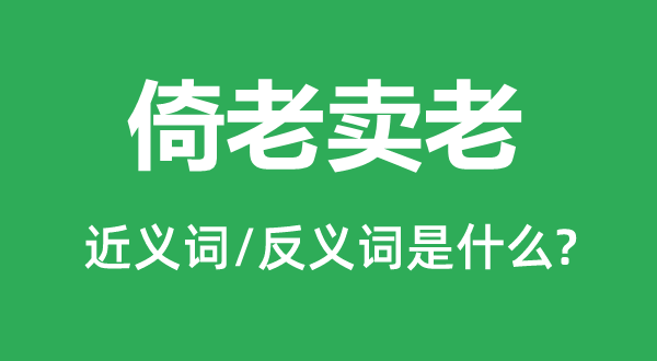 倚老卖老的近义词和反义词是什么,倚老卖老是什么意思