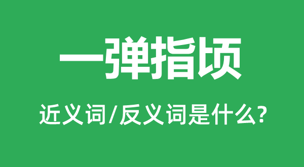 一弹指顷的近义词和反义词是什么,一弹指顷是什么意思