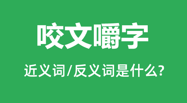 咬文嚼字的近义词和反义词是什么,咬文嚼字是什么意思