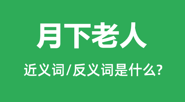 月下老人的近义词和反义词是什么,月下老人是什么意思