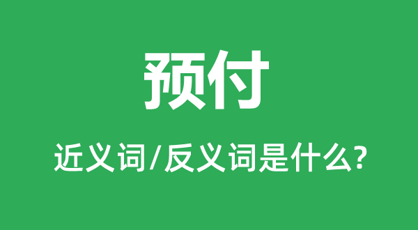 预付的近义词和反义词是什么,预付是什么意思