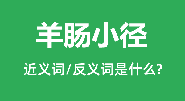 羊肠小径的近义词和反义词是什么,羊肠小径是什么意思