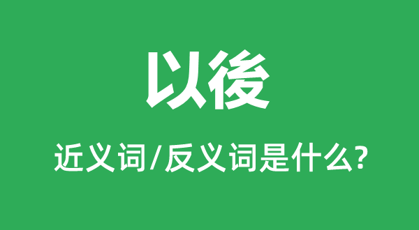 以後的近义词和反义词是什么,以後是什么意思