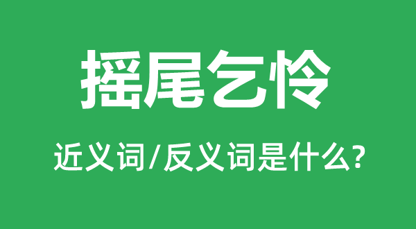 摇尾乞怜的近义词和反义词是什么,摇尾乞怜是什么意思