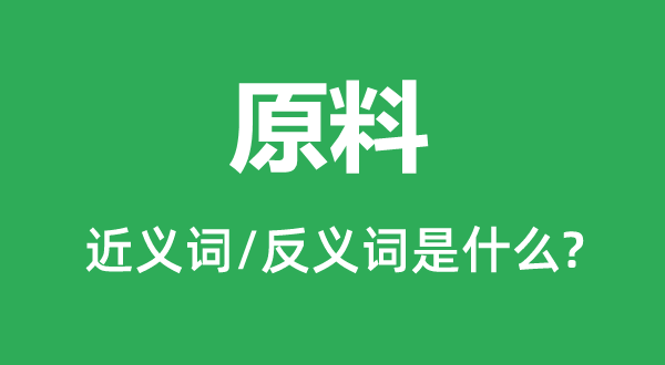 原料的近义词和反义词是什么,原料是什么意思