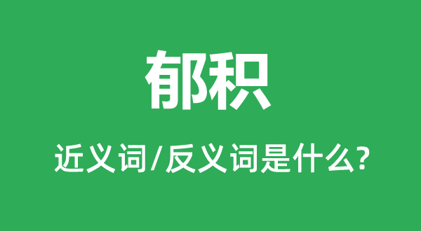 郁积的近义词和反义词是什么,郁积是什么意思