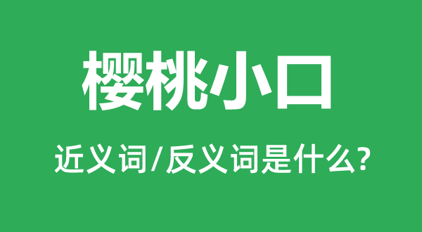 樱桃小口的近义词和反义词是什么,樱桃小口是什么意思