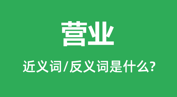 营业的近义词和反义词是什么,营业是什么意思