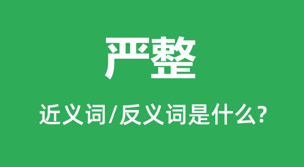 严整的近义词和反义词是什么,严整是什么意思