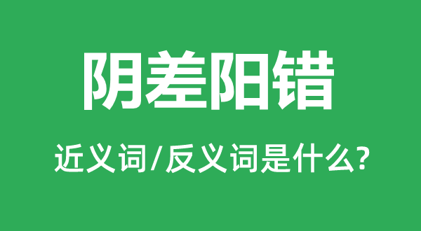 阴差阳错的近义词和反义词是什么,阴差阳错是什么意思