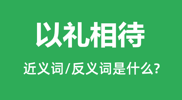 以礼相待的近义词和反义词是什么,以礼相待是什么意思