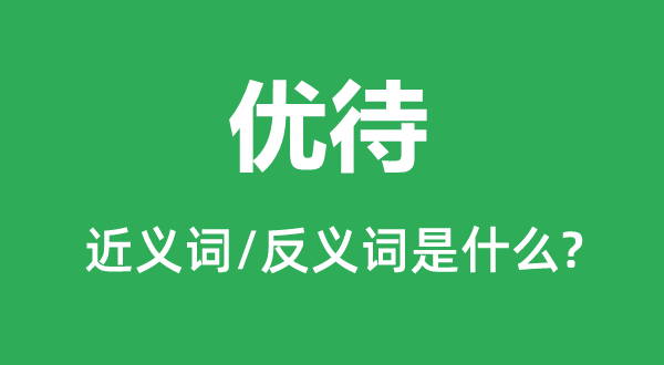 优待的近义词和反义词是什么,优待是什么意思