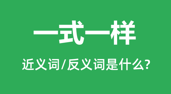 一式一样的近义词和反义词是什么,一式一样是什么意思