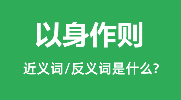 以身作则的近义词和反义词是什么,以身作则是什么意思