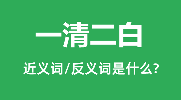 一清二白的近义词和反义词是什么,一清二白是什么意思