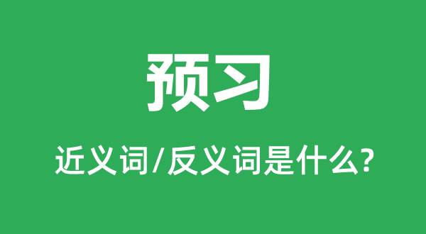 预习的近义词和反义词是什么,预习是什么意思