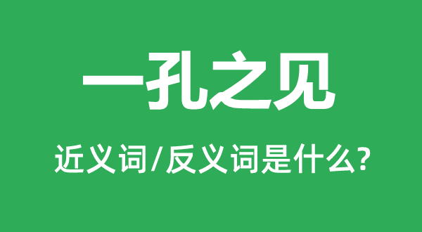 一孔之见的近义词和反义词是什么,一孔之见是什么意思