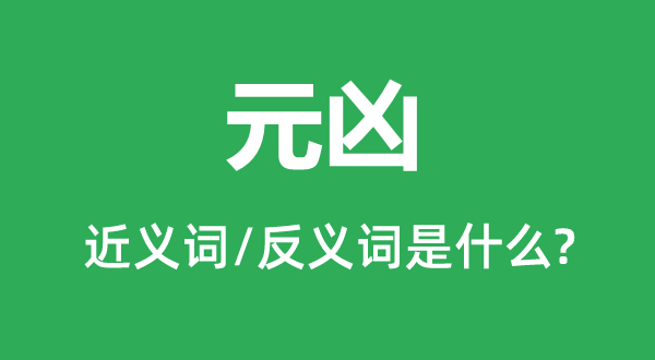 元凶的近义词和反义词是什么,元凶是什么意思