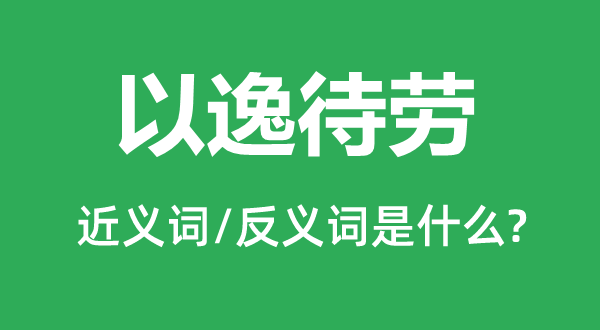 以逸待劳的近义词和反义词是什么,以逸待劳是什么意思