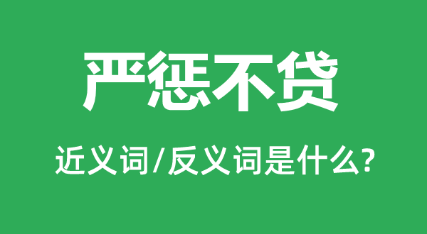 严惩不贷的近义词和反义词是什么,严惩不贷是什么意思