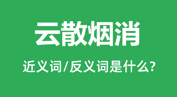 云散烟消的近义词和反义词是什么,云散烟消是什么意思