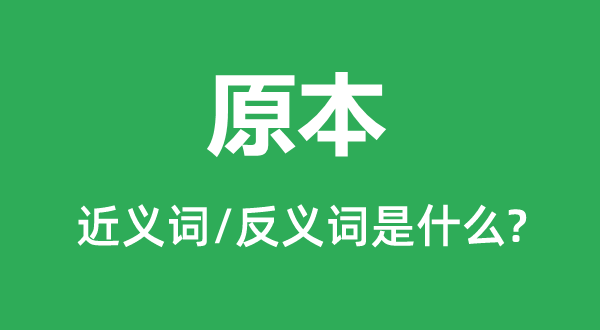 原本的近义词和反义词是什么,原本是什么意思