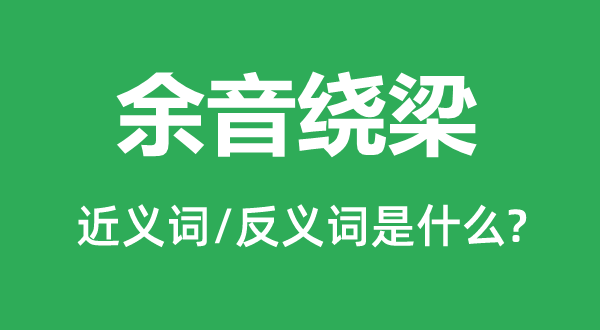 余音绕梁的近义词和反义词是什么,余音绕梁是什么意思