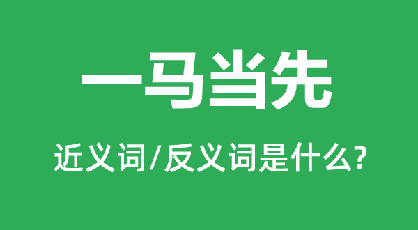 一马当先的近义词和反义词是什么,一马当先是什么意思