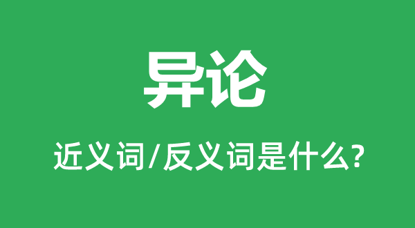 异论的近义词和反义词是什么,异论是什么意思