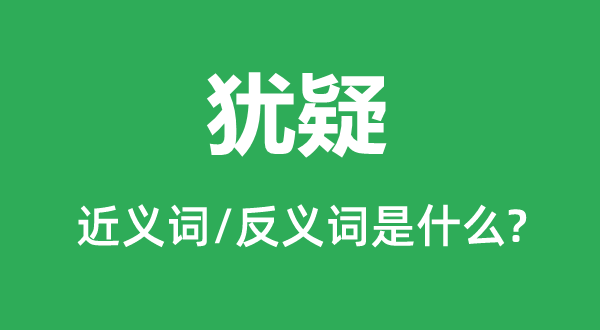 犹疑的近义词和反义词是什么,犹疑是什么意思