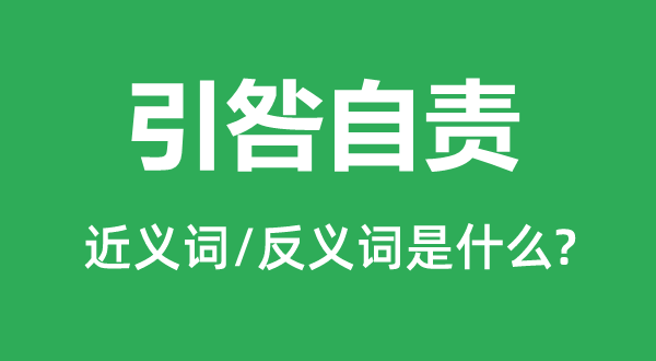 引咎自责的近义词和反义词是什么,引咎自责是什么意思