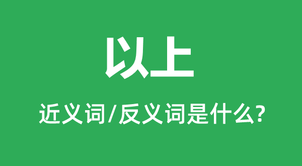 以上的近义词和反义词是什么,以上是什么意思