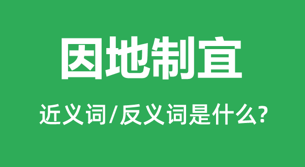 因地制宜的近义词和反义词是什么,因地制宜是什么意思