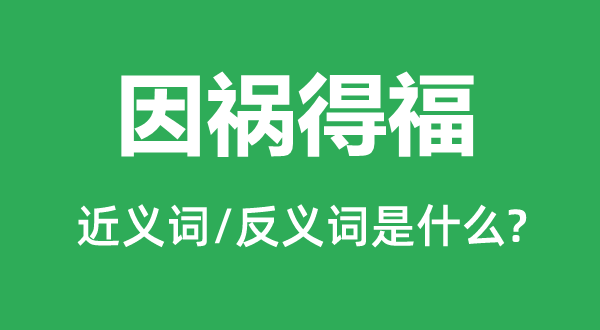 因祸得福的近义词和反义词是什么,因祸得福是什么意思