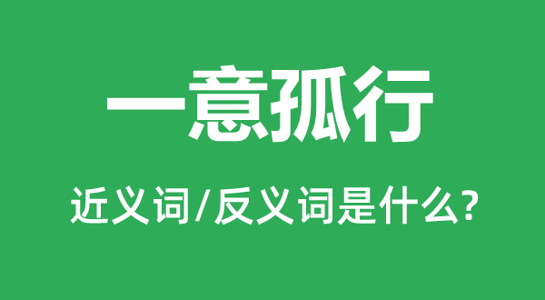 一意孤行的近义词和反义词是什么,一意孤行是什么意思