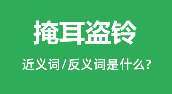 掩耳盗铃的近义词和反义词是什么,掩耳盗铃是什么意思