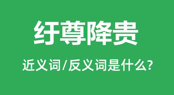 纡尊降贵的近义词和反义词是什么,纡尊降贵是什么意思