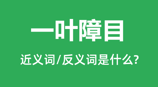 一叶障目的近义词和反义词是什么,一叶障目是什么意思