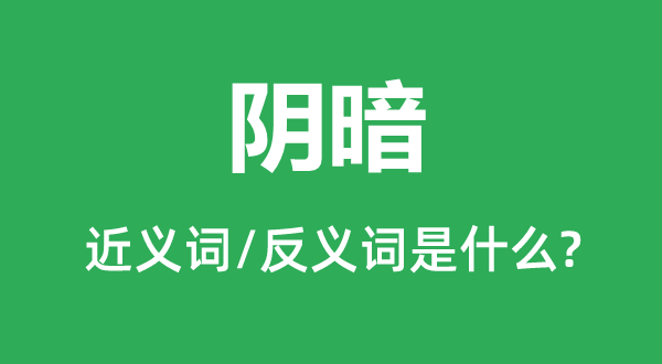 阴暗的近义词和反义词是什么,阴暗是什么意思