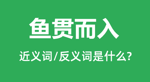 鱼贯而入的近义词和反义词是什么,鱼贯而入是什么意思