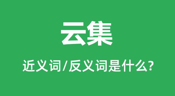 云集的近义词和反义词是什么,云集是什么意思