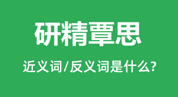 研精覃思的近义词和反义词是什么,研精覃思是什么意思