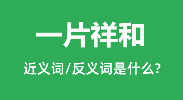 一片祥和的近义词和反义词是什么,一片祥和是什么意思