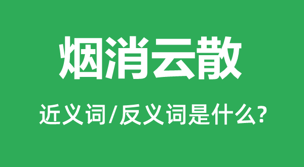 烟消云散的近义词和反义词是什么,烟消云散是什么意思