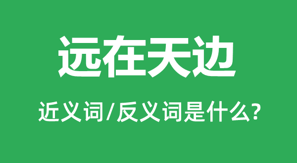 远在天边的近义词和反义词是什么,远在天边是什么意思