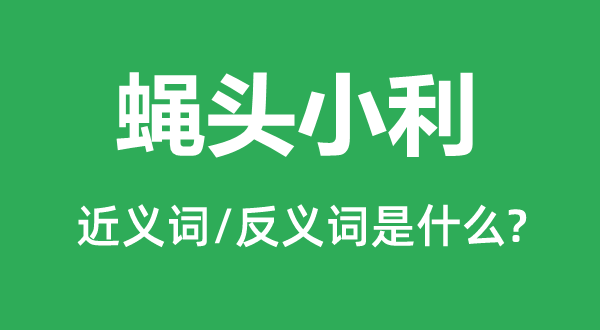 蝇头小利的近义词和反义词是什么,蝇头小利是什么意思