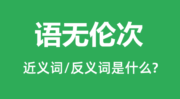 语无伦次的近义词和反义词是什么,语无伦次是什么意思